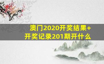 澳门2020开奖结果+开奖记录201期开什么