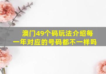 澳门49个码玩法介绍每一年对应的号码都不一样吗