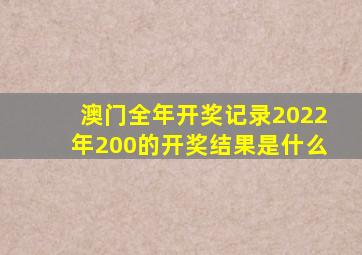 澳门全年开奖记录2022年200的开奖结果是什么