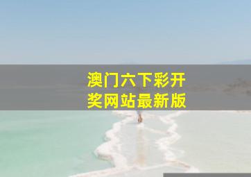 澳门六下彩开奖网站最新版