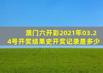 澳门六开彩2021年03.24号开奖结果史开奖记录是多少