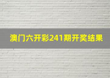 澳门六开彩241期开奖结果