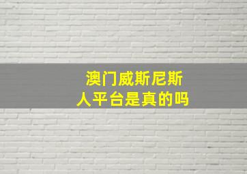 澳门威斯尼斯人平台是真的吗