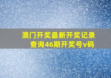 澳门开奖最新开奖记录查询46期开奖号v码