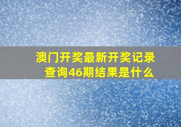 澳门开奖最新开奖记录查询46期结果是什么