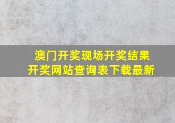 澳门开奖现场开奖结果开奖网站查询表下载最新