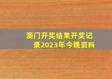 澳门开奖结果开奖记录2023年今晚资料