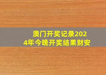 澳门开奖记录2024年今晚开奖结果财安