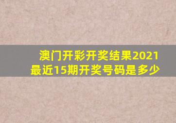 澳门开彩开奖结果2021最近15期开奖号码是多少