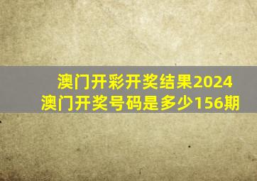 澳门开彩开奖结果2024澳门开奖号码是多少156期