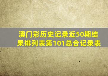 澳门彩历史记录近50期结果排列表第101总合记录表