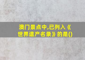 澳门景点中,已列入《世界遗产名录》的是()