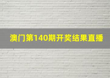 澳门第140期开奖结果直播