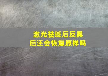 激光祛斑后反黑后还会恢复原样吗