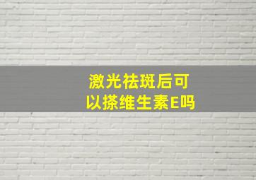 激光祛斑后可以搽维生素E吗