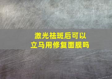 激光祛斑后可以立马用修复面膜吗