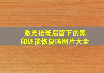 激光祛斑后留下的黑印还能恢复吗图片大全