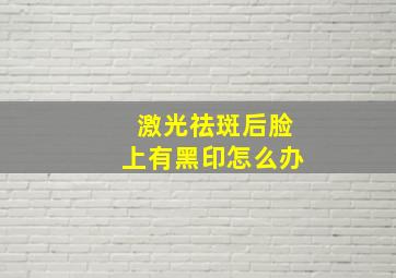 激光祛斑后脸上有黑印怎么办