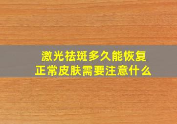 激光祛斑多久能恢复正常皮肤需要注意什么