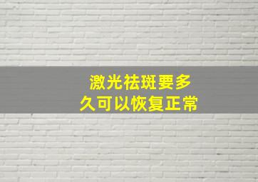 激光祛斑要多久可以恢复正常