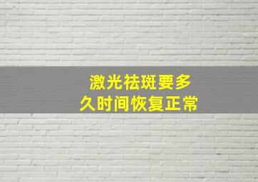 激光祛斑要多久时间恢复正常