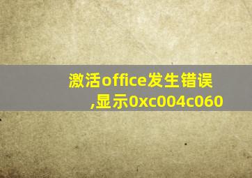 激活office发生错误,显示0xc004c060