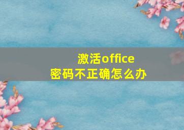 激活office密码不正确怎么办