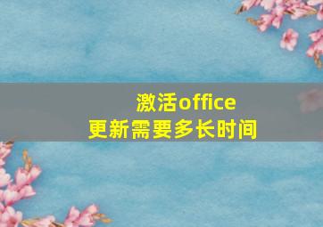 激活office更新需要多长时间