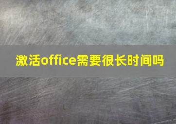 激活office需要很长时间吗