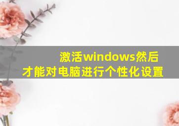 激活windows然后才能对电脑进行个性化设置