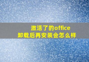 激活了的office卸载后再安装会怎么样