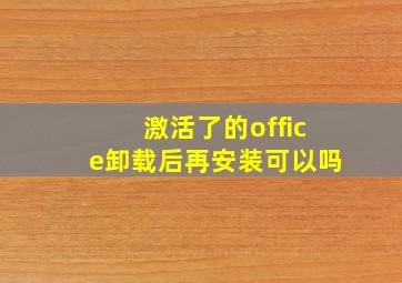 激活了的office卸载后再安装可以吗