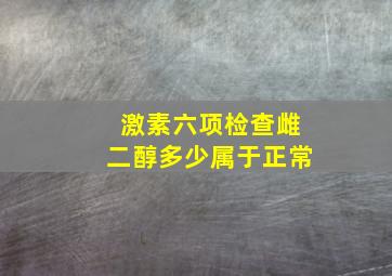 激素六项检查雌二醇多少属于正常