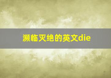 濒临灭绝的英文die