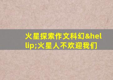 火星探索作文科幻…火星人不欢迎我们