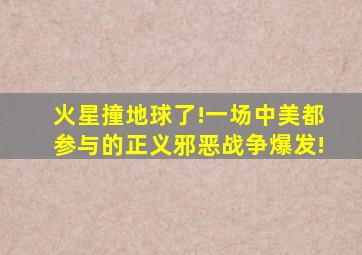 火星撞地球了!一场中美都参与的正义邪恶战争爆发!