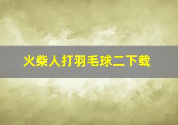 火柴人打羽毛球二下载