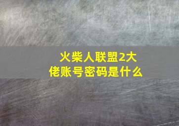 火柴人联盟2大佬账号密码是什么