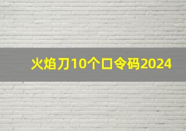 火焰刀10个口令码2024