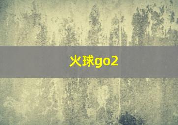 火球go2