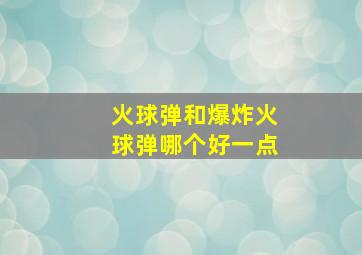 火球弹和爆炸火球弹哪个好一点