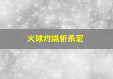 火球灼烧斩杀宏