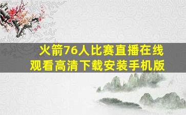 火箭76人比赛直播在线观看高清下载安装手机版