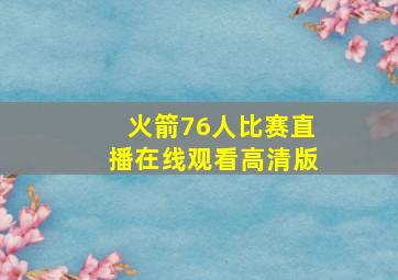 火箭76人比赛直播在线观看高清版