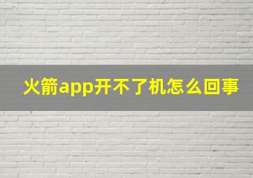 火箭app开不了机怎么回事