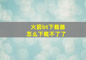 火箭bt下载器怎么下载不了了