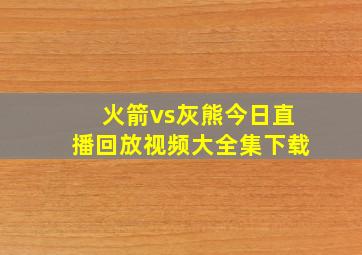 火箭vs灰熊今日直播回放视频大全集下载