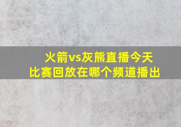 火箭vs灰熊直播今天比赛回放在哪个频道播出