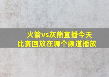 火箭vs灰熊直播今天比赛回放在哪个频道播放