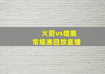 火箭vs雄鹿常规赛回放直播